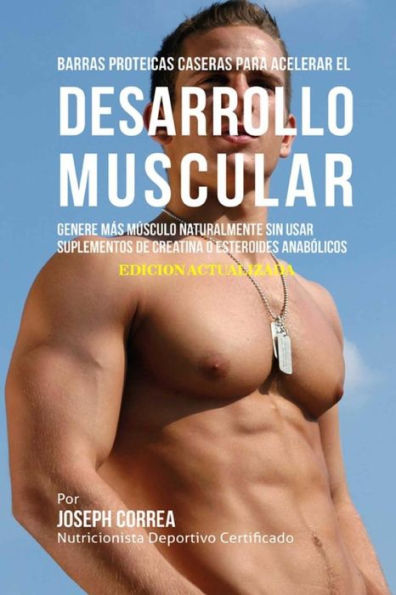 Barras Proteicas Caseras para Acelerar el Desarrollo Muscular: Genere m�s M�sculo Naturalmente sin usar Suplementos de Creatina o Esteroides Anab�licos (Spanish Edition)