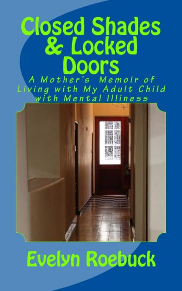 Closed Shades & Locked Doors: A Mother's Memoir of Living with My Adult Child with Mental Illiness