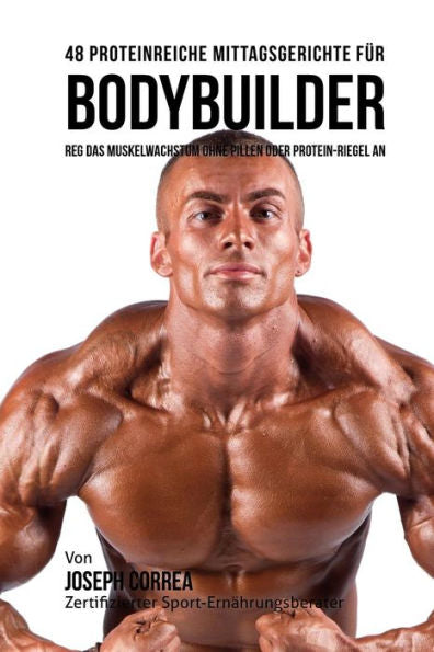 48 Proteinreiche Mittagsgerichte f�r Bodybuilder: Reg Das Muskelwachstum ohne Pillen oder Protein-riegel an (Edición alemana)