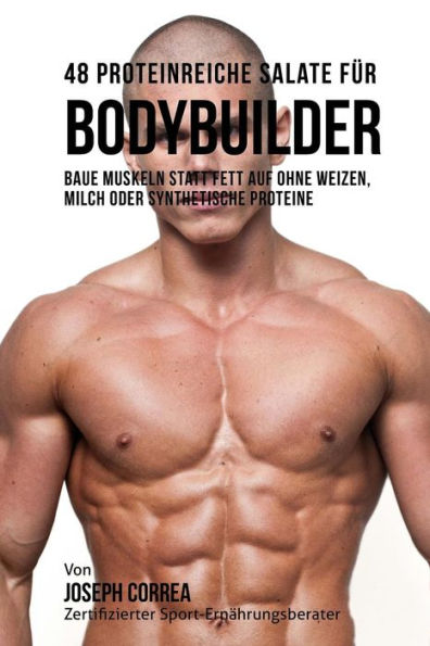 48 Proteinreiche Salate f�r Bodybuilder: Baue Muskeln statt Fett auf ohne Weizen, Milch oder synthetische Proteine (German Edition)