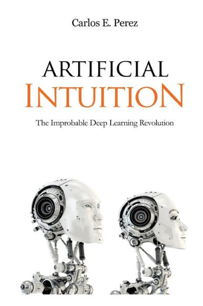 Artificial Intuition: The Improbable Deep Learning Revolution