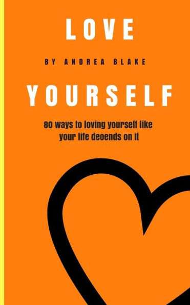 Love Yourself : 80 Ways To Loving Yourself Like Your Life Depends On It