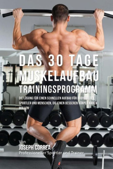Das 30 Tage-Muskelaufbau- Trainingsprogramm: Die L�sung f�r einen schnellen Aufbau f�r Bodybuilder, Sportler und Menschen, die einen besseren K�rper haben wollen (German Edition)