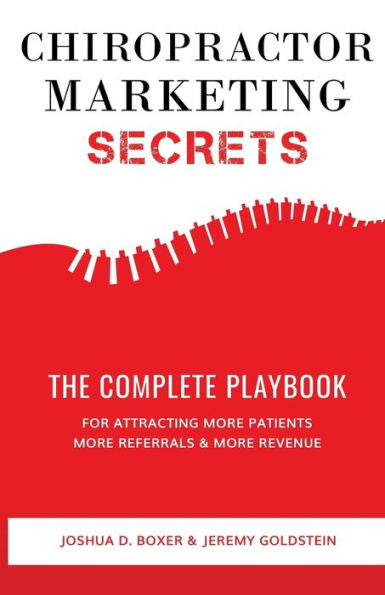 Chiropractor Marketing Secrets: The Complete Playbook For Attracting More Patients, More Referrals & More Revenue