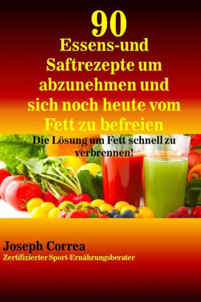 90 Essens- und Saftrezepte um abzunehmen und sich noch heute vom Fett zu befreie: Die L�sung um Fett schnell zu verbrennen! (German Edition)