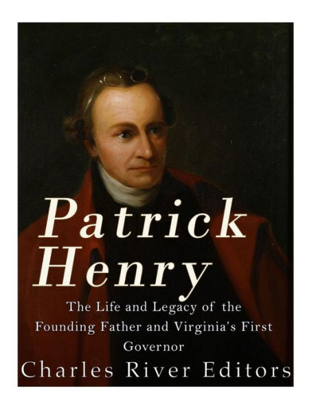 Patrick Henry : The Life And Legacy Of The Founding Father And Virginias First Governor