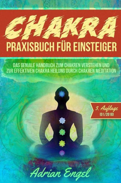 Chakra Praxisbuch f�r Einsteiger: Das geniale Handbuch zum Chakren verstehen und zur effektiven Chakra Heilung durch Chakren Meditation (Drittes Auge ... B�cher, Chakra Buch) (German Edition)