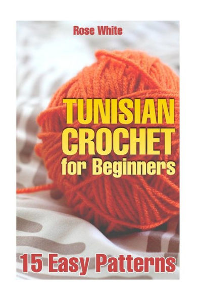 Tunisian Crochet For Beginners : 15 Easy Patterns: (Crochet Patterns, Crochet Stitches)