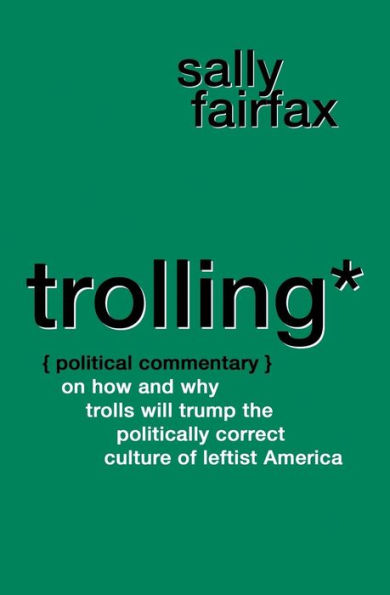 Trolling : Political Commentary On How And Why Trolls Will Trump The Politically Correct Culture Of Leftist America