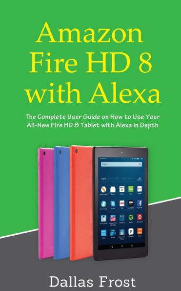 Amazon Fire HD 8 con Alexa: la guía de usuario completa sobre cómo utilizar en profundidad su nueva tableta Fire HD 8 con Alexa
