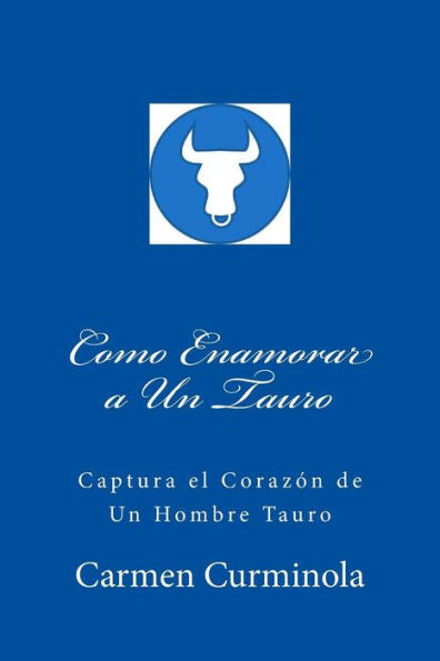 Como Enamorar a Un Tauro: Captura el Corazon de Un Hombre Tauro (Spanish Edition)