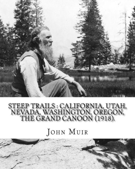 Steep Trails : California, Utah, Nevada, Washington, Oregon, The Grand Cañon (1918). By: John Muir, Edited By: William Frederic Badè : With Illustrations