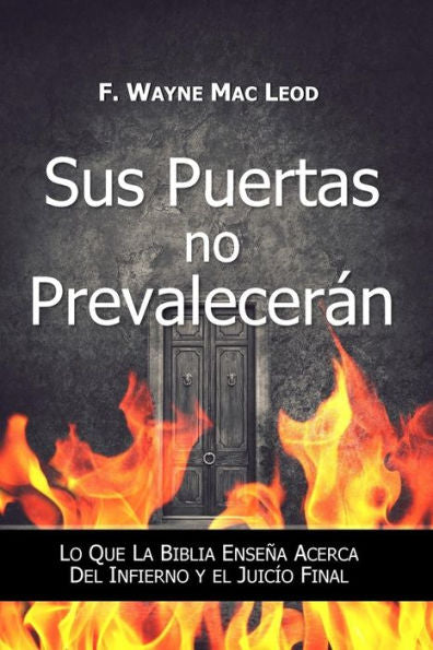 Sus Puertas No Prevalecer?n : Lo Que La Biblia Ense?a Acerca Del Infierno Y El Juic?o Final