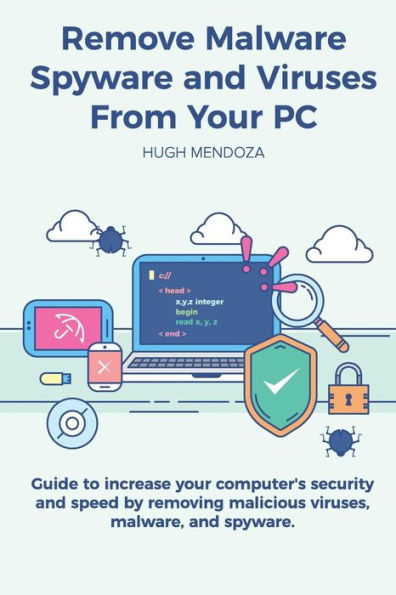 Remove Malware, Spyware And Viruses From Your Pc : Guide To Increase Your Computer's Security And Speed By Removing Malicious Viruses, Malware, And Spyware.