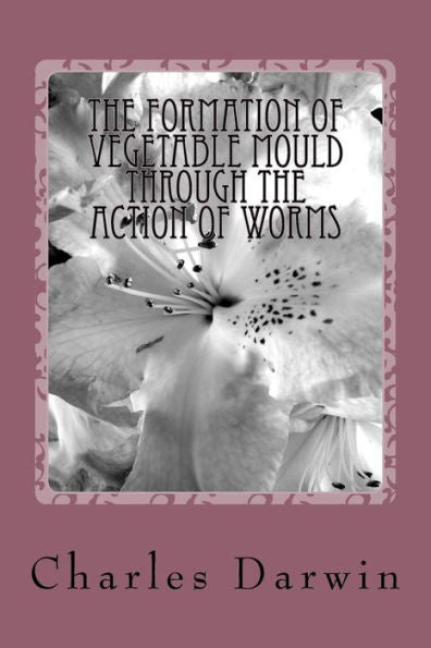 The Formation Of Vegetable Mould Through The Action Of Worms - 9781984193568