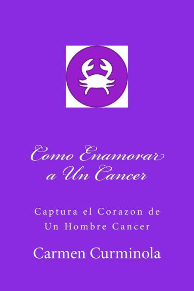 Como Enamorar a Un Cancer: Captura el Corazon de Un Hombre Cancer (Spanish Edition)