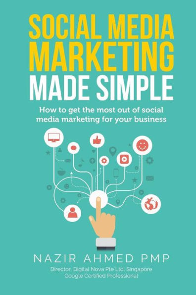 Social Media Marketing Made Simple : How To Get The Most Out Of Social Media Marketing For Your Business