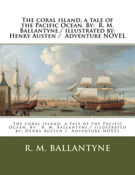The Coral Island, A Tale Of The Pacific Ocean. By : R. M. Ballantyne./ Illustrated By: Henry Austen / Adventure Novel