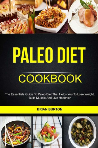 Paleo Diet Cookbook : The Essentials Guide To Paleo Diet That Helps You To Lose Weight, Build Muscle And Live Healthier