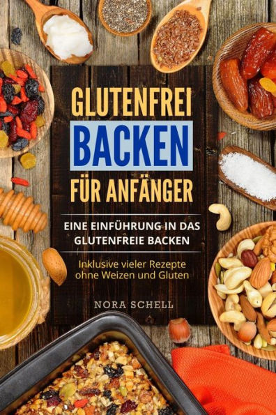 Glutenfrei Backen für Anfänger: Eine Einführung in das glutenfreie Backen. Inklusive vieler Rezepte ohne Weizen und Gluten. (German Edition)