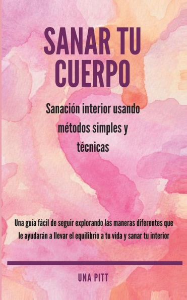Sanar Tu Cuerpo : Sanación Interior Usando Métodos Simples Y Técnicas