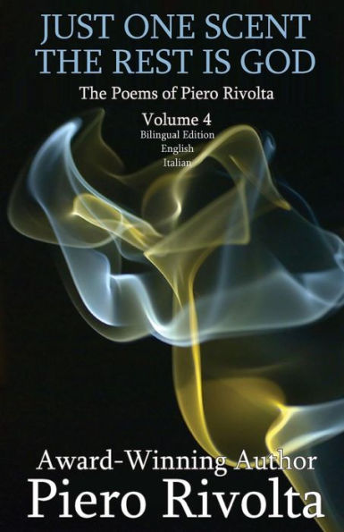 Just One Scent, The Rest Is God: The Poems of Piero Rivolta Book 4 - Bilingual Edition (Italian/English) (The Poems of Piero Rivolta - Bilingual Editions)