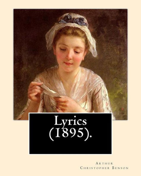 Lyrics (1895). By: Arthur Christopher Benson : Arthur Christopher Benson (24 April 1862 - 17 June 1925) Was An English Essayist, Poet, Author And Academic And The 28Th Master Of Magdalene College, Cambridge