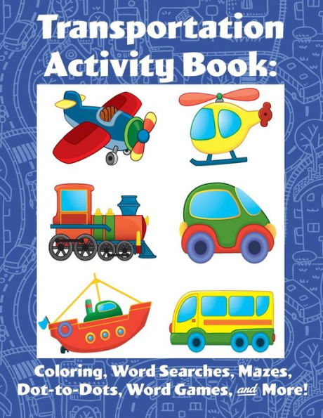 Transportation Activity Book : Coloring, Word Searches, Mazes, Dot-To-Dot, Word Games, & More!