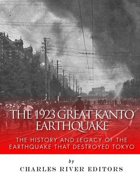 The 1923 Great Kanto Earthquake : The History And Legacy Of The Earthquake That Destroyed Tokyo