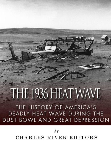 The 1936 North American Heat Wave : The History Of America's Deadly Heat Wave During The Dust Bowl And Great Depression