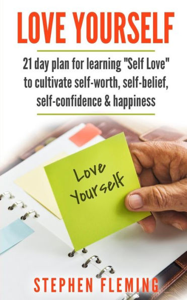 Love Yourself : 21 Day Plan For Learning Self-Love To Cultivate Self-Worth, Self-Belief, Self-Confidence, Happiness