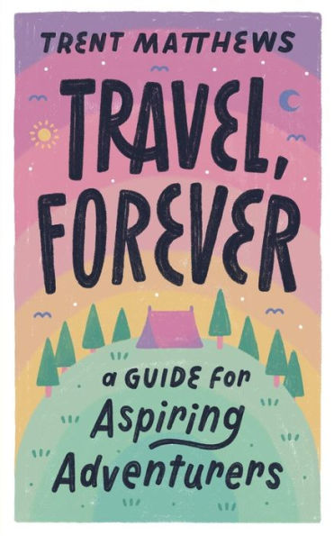 Travel, Forever. : A Guide For Aspiring Adventurers