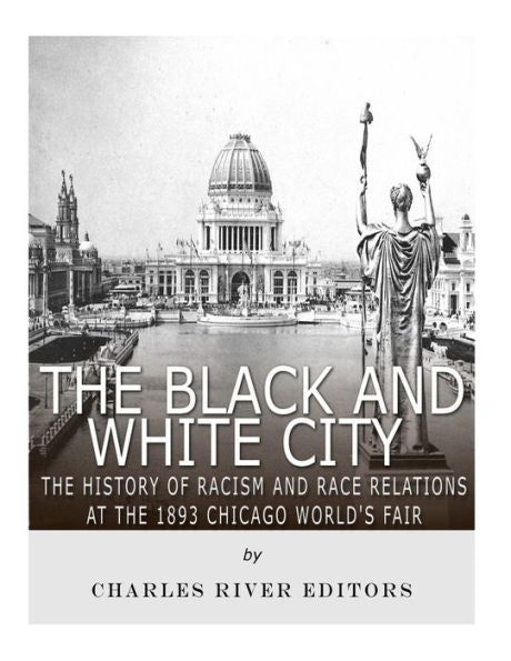The Black And White City : The History Of Racism And Race Relations At The 1893 Chicago World's Fair