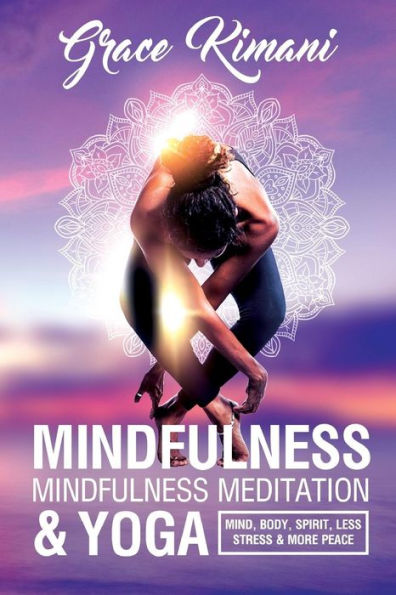 Mindfulness, Mindfulness Meditation And Yoga : Mind, Body, Spirit - Less Stress More Peace