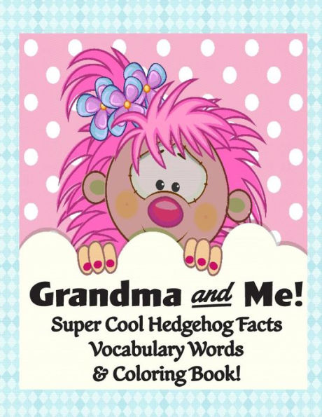 Grandma and Me! Super Cool Hedgehog Facts, Vocabulary Words, & Coloring Book!: Color, Read, and Learn for Children of all Ages!