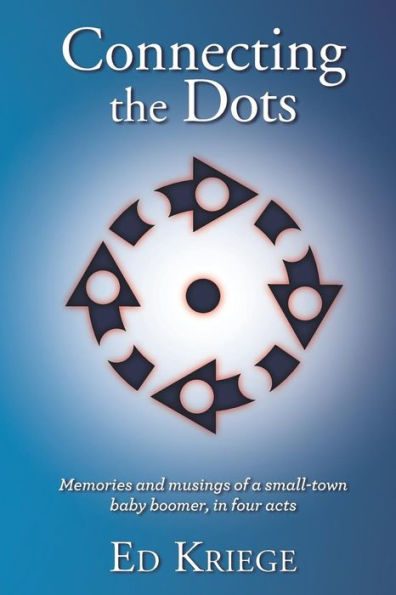 Connecting the Dots: Memories and musings of a small-town baby boomer, in four acts