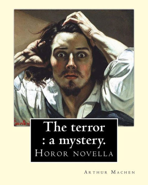 The Terror : A Mystery. By: Arthur Machen : Arthur Machen (3 March 1863 - 15 December 1947) Was A Welsh Author And Mystic Of The 1890S And Early 20Th Century