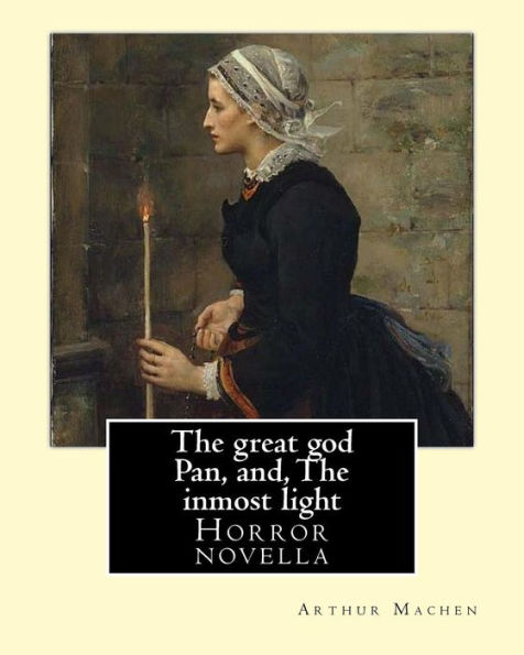 The Great God Pan, And, The Inmost Light. By: Arthur Machen : Novella (World's Classic's)