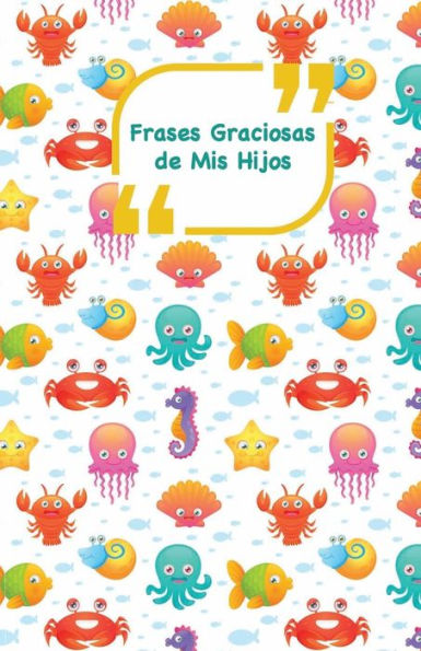 Frases Graciosas de mis hijos: Portada con animales del mar | Apunta las frases graciosas de tus ni?os (Momentos inolvidables) (Spanish Edition)