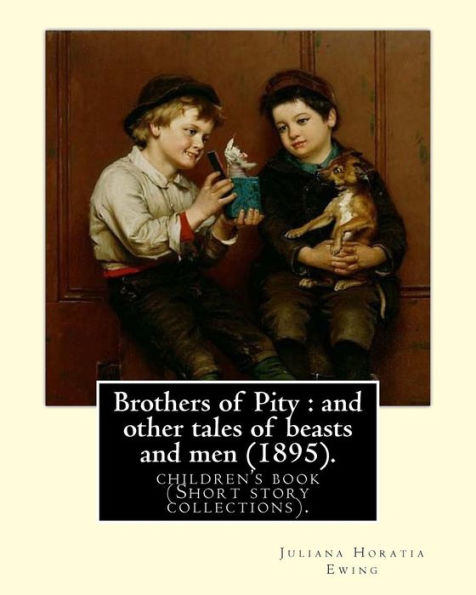 Brothers of Pity : and other tales of beasts and men (1895). By: Juliana Horatia Ewing, dedicated By: Horatia Katherine Frances Gatty (1846�1945).: ... was an English writer of children's stories.