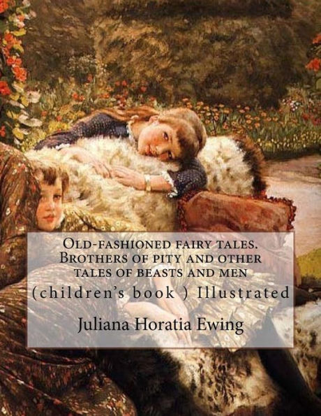 Old-Fashioned Fairy Tales. Brothers Of Pity And Other Tales Of Beasts And Men. By : Juliana Horatia Ewing, Illustrated By: A. W. Bayes (1831-1909) And By: Gordon Browne: (Children's Book ) Illustrated (World's Classic's)