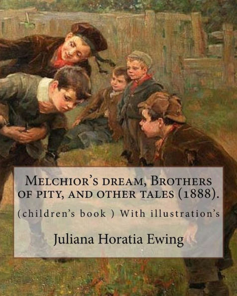 Melchior's Dream, Brothers Of Pity, And Other Tales (1888). By: Juliana Horatia Ewing, Edited By: Margaret Gatty (Née Scott, 3 June 1809 - 4 October 1873) : (Children's Book ) With Illustration's