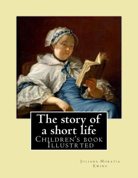 The Story Of A Short Life. (Children'S Book ) Illustrted : By: Juliana Horatia Ewing (N?e Gatty) (3 August 1841 - 13 May 1885) Was An English Writer Of Children'S Stories