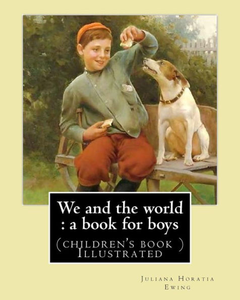 We And The World : A Book For Boys. (Children's Book ) Illustrated: By: Juliana Horatia Ewing, Illustrated By: M. V. Wheelhouse (1870-1947).