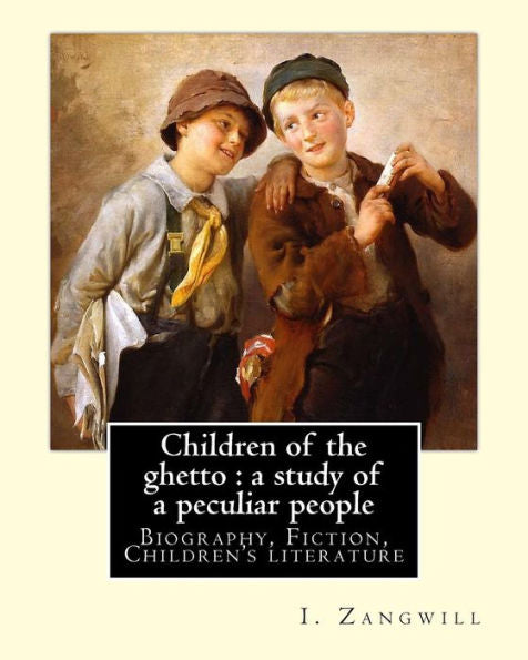 Children of the ghetto : a study of a peculiar people. By: I. Zangwill: Israel Zangwill (21 January 1864 � 1 August 1926) was a British author at the ... and was a close associate of Theodor Herzl.
