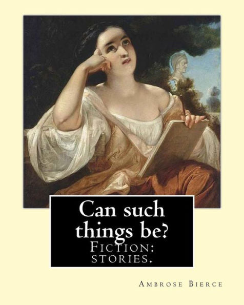 Can such things be? Fiction: stories.: By: Ambrose Bierce (June 24, 1842 � circa 1914).