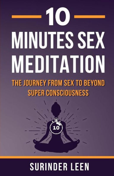 10 Minutes Sex Meditation: The Journey from Sex to Beyond Super Consciousness