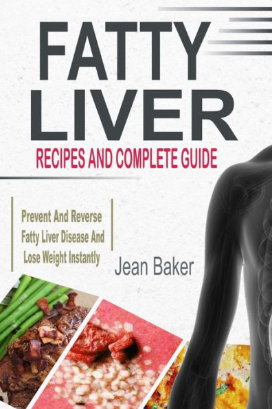 Fatty Liver: Recipes And Complete Guide To Prevent And Reverse Fatty Liver Disease And Lose Weight Instantly