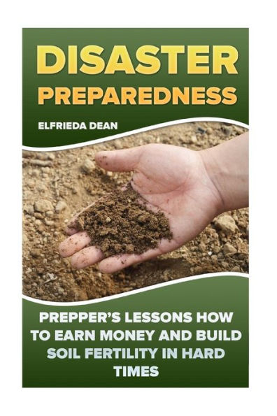 Disaster Preparedness: Prepper’s Lessons How to Earn Money and Build Soil Fertility in Hard Times