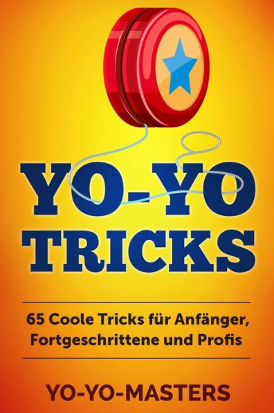 Yo-Yo Tricks : 65 Coole Tricks F?r Anf?nger, Fortgeschrittene Und Profis